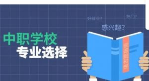 中职学校什么专业最好_成都中职学校专业有哪些